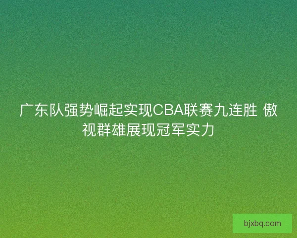 广东队强势崛起实现CBA联赛九连胜 傲视群雄展现冠军实力